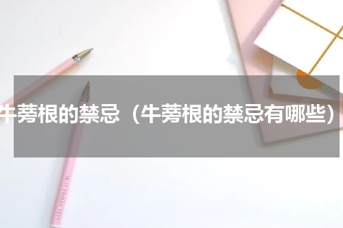 牛蒡根的禁忌（牛蒡根的禁忌有哪些）