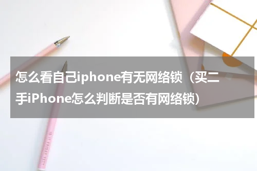 怎么看自己iphone有无网络锁（买二手iPhone怎么判断是否有网络锁）