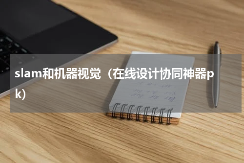 slam和机器视觉（在线设计协同神器pk）