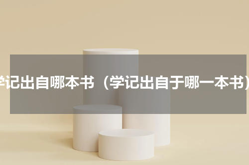 学记出自哪本书（学记出自于哪一本书）