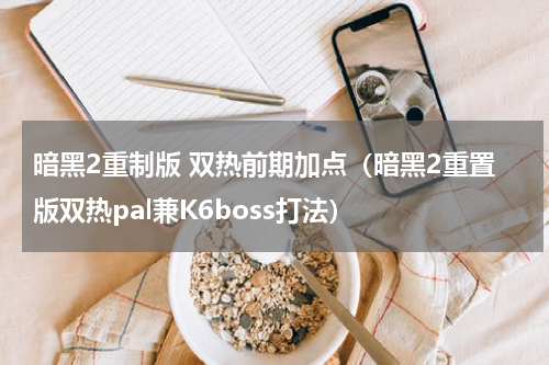 暗黑2重制版 双热前期加点（暗黑2重置版双热pal兼K6boss打法）