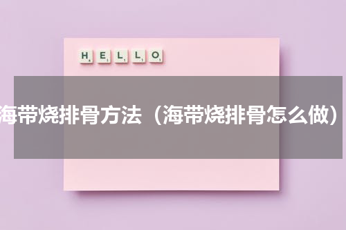 海带烧排骨方法（海带烧排骨怎么做）