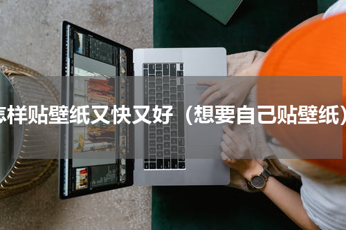 怎样贴壁纸又快又好（想要自己贴壁纸）