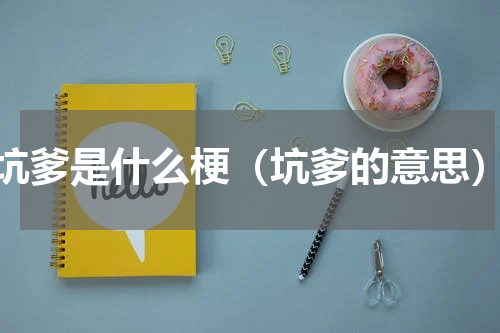 坑爹是什么梗（坑爹的意思）