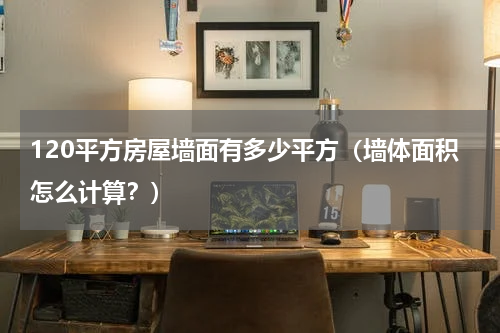 120平方房屋墙面有多少平方（墙体面积怎么计算？）
