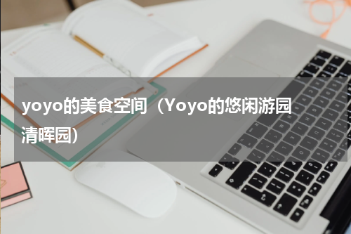 yoyo的美食空间（Yoyo的悠闲游园清晖园）