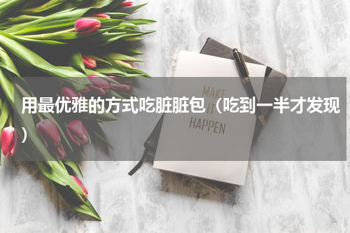 用最优雅的方式吃脏脏包（吃到一半才发现）