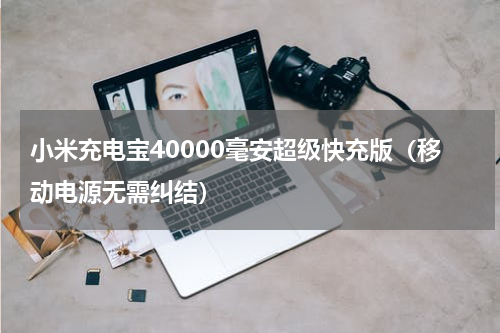 小米充电宝40000毫安超级快充版（移动电源无需纠结）