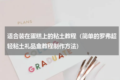 适合装在蛋糕上的粘土教程（简单的罗弗超轻粘土礼品盒教程制作方法）