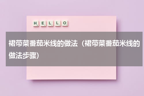 裙带菜番茄米线的做法（裙带菜番茄米线的做法步骤）
