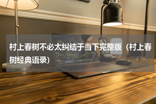 村上春树不必太纠结于当下完整版（村上春树经典语录）
