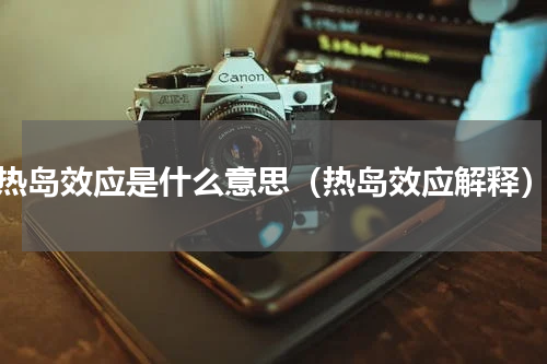 热岛效应是什么意思（热岛效应解释）