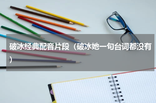 破冰经典配音片段（破冰她一句台词都没有）