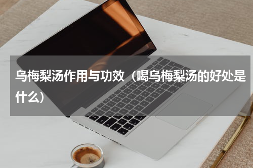 乌梅梨汤作用与功效（喝乌梅梨汤的好处是什么）