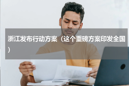 浙江发布行动方案（这个重磅方案印发全国）