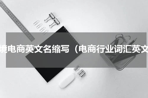 跨境电商英文名缩写（电商行业词汇英文）