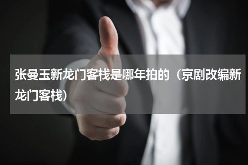 张曼玉新龙门客栈是哪年拍的（京剧改编新龙门客栈）