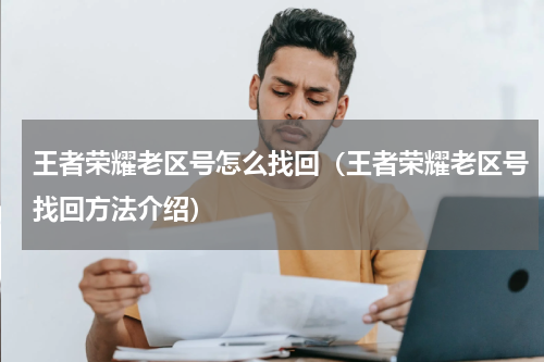 王者荣耀老区号怎么找回（王者荣耀老区号找回方法介绍）