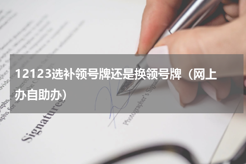12123选补领号牌还是换领号牌（网上办自助办）