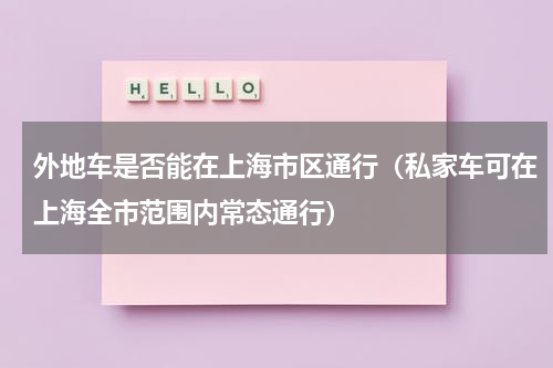 外地车是否能在上海市区通行（私家车可在上海全市范围内常态通行）