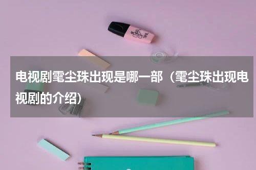 电视剧雮尘珠出现是哪一部（雮尘珠出现电视剧的介绍）