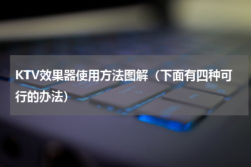 KTV效果器使用方法图解（下面有四种可行的办法）