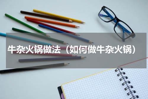 牛杂火锅做法（如何做牛杂火锅）
