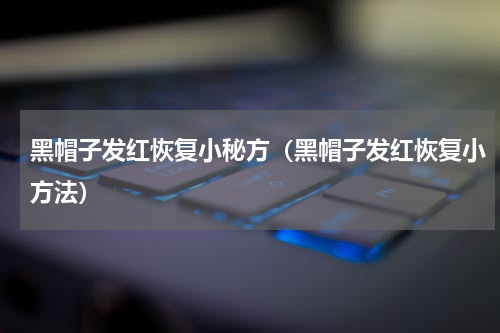 黑帽子发红恢复小秘方（黑帽子发红恢复小方法）
