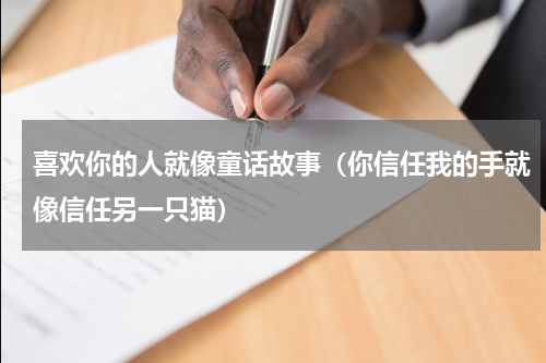 喜欢你的人就像童话故事（你信任我的手就像信任另一只猫）