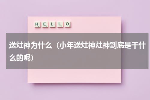 送灶神为什么（小年送灶神灶神到底是干什么的呢）