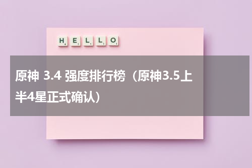 原神 3.4 强度排行榜（原神3.5上半4星正式确认）