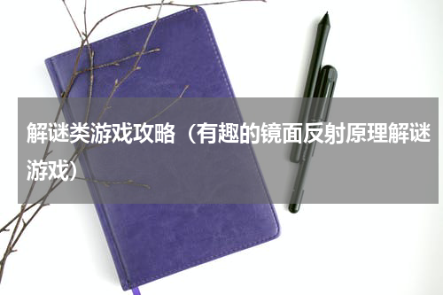 解谜类游戏攻略（有趣的镜面反射原理解谜游戏）