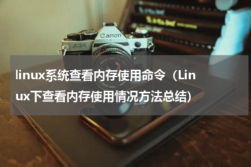 linux系统查看内存使用命令（Linux下查看内存使用情况方法总结）
