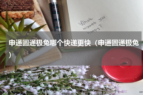 申通圆通极兔哪个快递更快（申通圆通极兔）