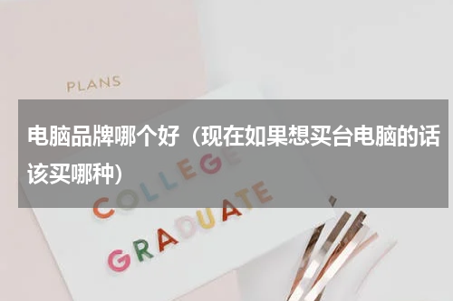 电脑品牌哪个好（现在如果想买台电脑的话该买哪种）