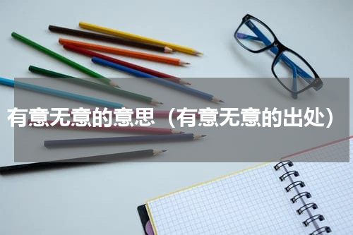 有意无意的意思（有意无意的出处）