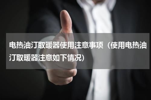电热油汀取暖器使用注意事项（使用电热油汀取暖器注意如下情况）