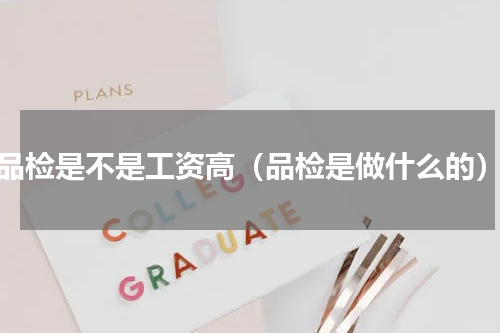 品检是不是工资高（品检是做什么的）