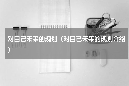 对自己未来的规划（对自己未来的规划介绍）