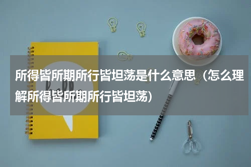所得皆所期所行皆坦荡是什么意思（怎么理解所得皆所期所行皆坦荡）