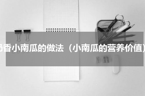 奶香小南瓜的做法（小南瓜的营养价值）