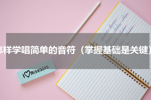 怎样学唱简单的音符（掌握基础是关键）