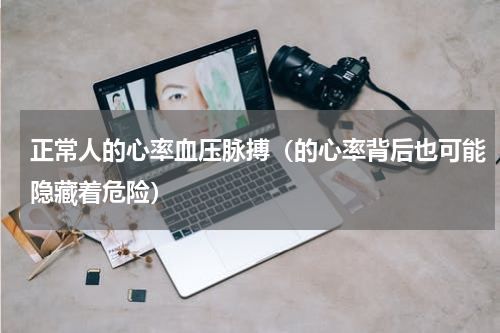 正常人的心率血压脉搏（的心率背后也可能隐藏着危险）