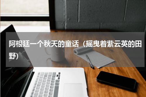 阿根廷一个秋天的童话（摇曳着紫云英的田野）