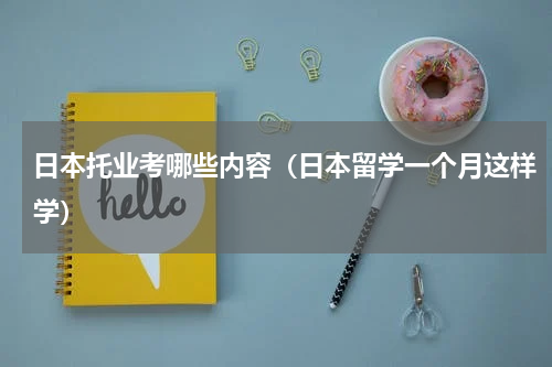 日本托业考哪些内容（日本留学一个月这样学）