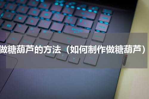 做糖葫芦的方法（如何制作做糖葫芦）