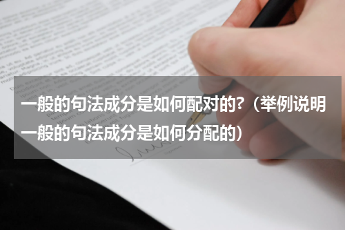 一般的句法成分是如何配对的?（举例说明一般的句法成分是如何分配的）
