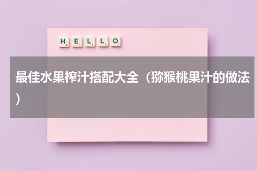 最佳水果榨汁搭配大全（猕猴桃果汁的做法）