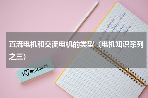 直流电机和交流电机的类型（电机知识系列之三）