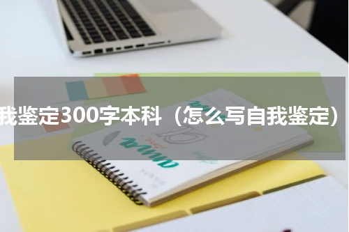 自我鉴定300字本科（怎么写自我鉴定）
